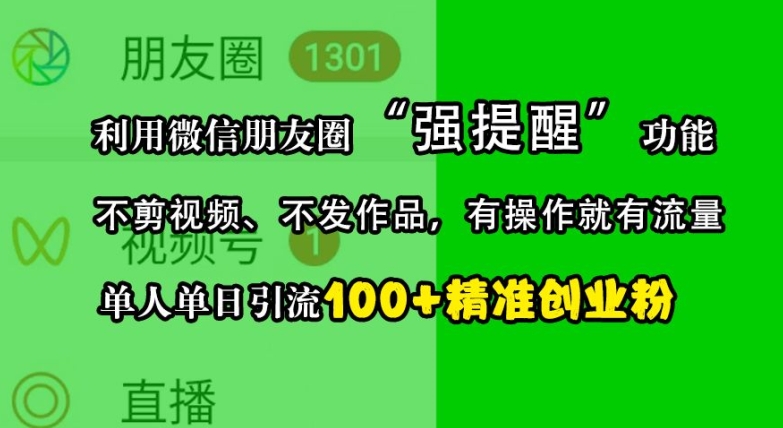 利用微信朋友圈&ldquo;强提醒&rdquo;功能，引流精准创业粉，不剪视频、不发作品，单人单日引流100+创业粉