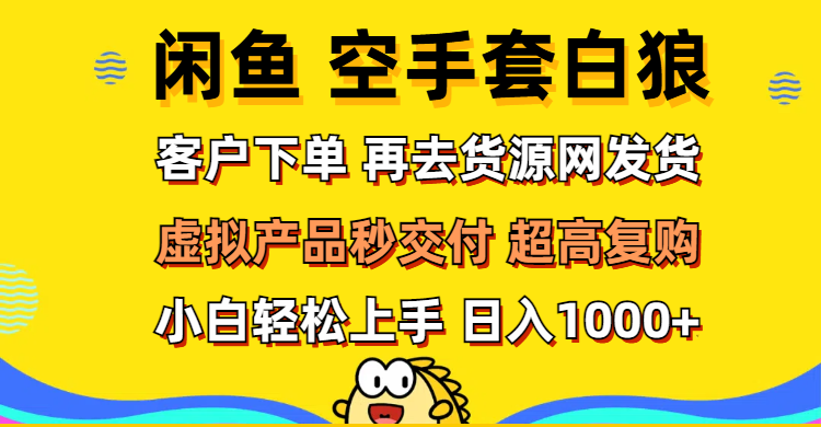 （12481期）闲鱼空手套白狼 客户下单 再去货源网发货 秒交付 高复购 轻松上手 日入...