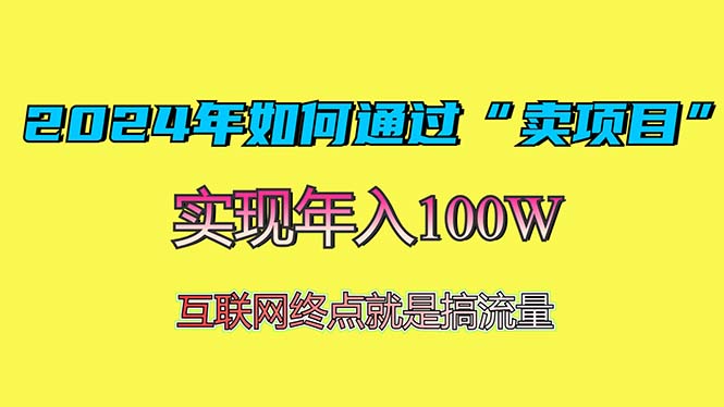 （13419期）2024年如何通过&ldquo;卖项目&rdquo;赚取100W：最值得尝试的盈利模式