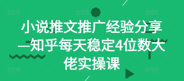 小说推文推广经验分享&mdash;知乎每天稳定4位数大佬实操课