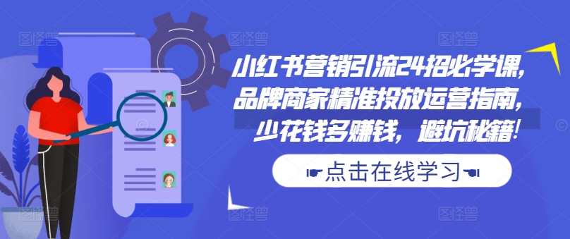 小红书营销引流24招必学课，品牌商家精准投放运营指南，少花钱多賺米，避坑秘籍!