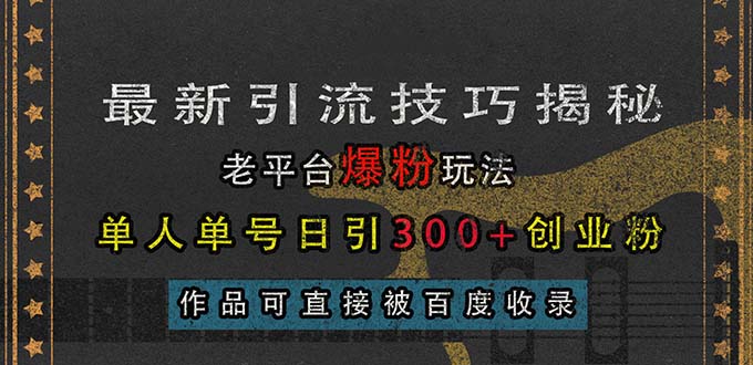 （13445期）最新引流技巧揭秘，老平台爆粉玩法，单人单号日引300+创业粉，作品可直...
