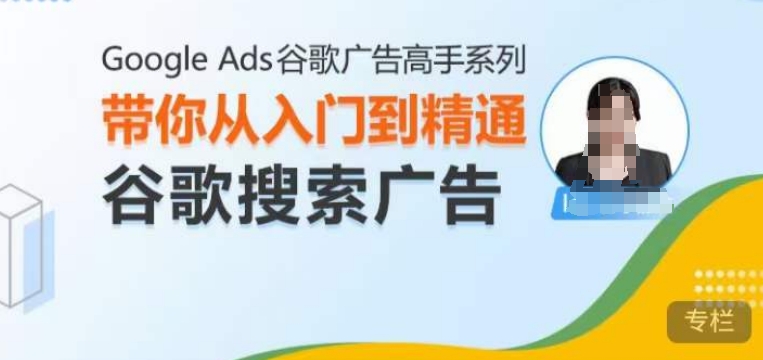 Google Ads谷歌广告高手 &ndash; 搜索广告，带你从入门到精通谷歌搜索广告