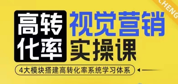 高转化率&middot;视觉营销实操课，4大模块搭建高转化率系统学习体系