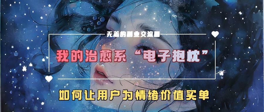 我的治愈系&ldquo;电子抱枕&rdquo;，如何让用户为情绪价值买单【揭秘】