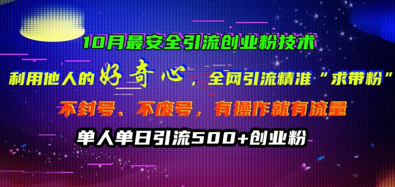 10月最安全引流创业粉技术，利用他人的好奇心全网引流精准&ldquo;求带粉&rdquo;不封号、不废号【揭秘】