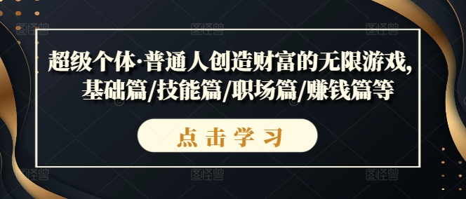 超级个体&middot;普通人创造财富的无限游戏，基础篇/技能篇/职场篇/賺米篇等