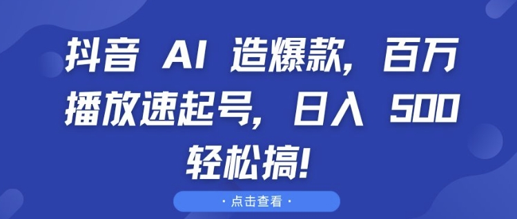 抖音 AI 造爆款，百万播放速起号，日入5张&nbsp;轻松搞【揭秘】