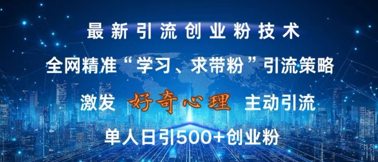 激发好奇心，全网精准&lsquo;学习、求带粉&rsquo;引流技术，无封号风险，单人日引500+创业粉【揭秘】
