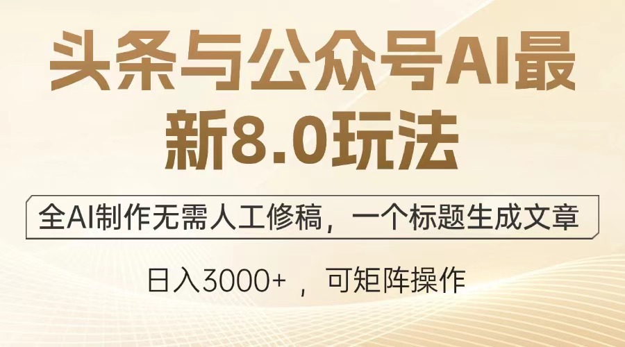 （13748期）头条与公众号AI最新8.0玩法，全AI制作无需人工修稿，一个标题生成文章...