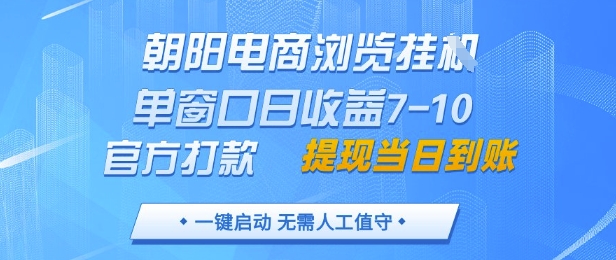 朝阳电商浏览挂G，单窗口日收益7-10，官方打款，单日提现到账，支持手机电脑【揭秘】
