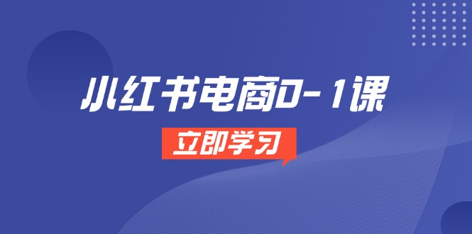 （14841期）小红书电商0-1课，开店选品全流程，多平台素材处理与爆款笔记制作