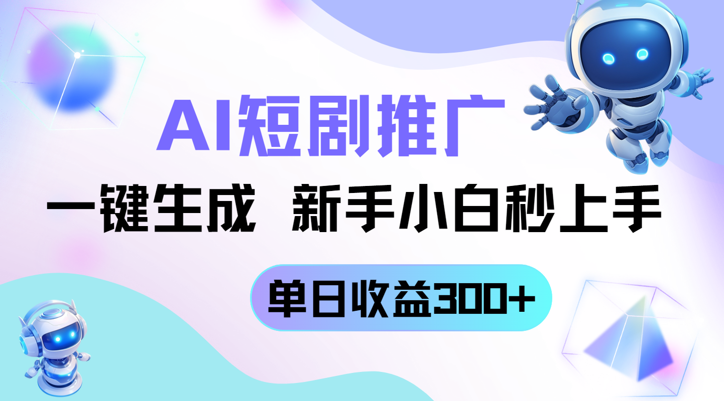 （14490期）短剧推广新玩法，AI一键生成，新手小白秒上手，单日收益300+