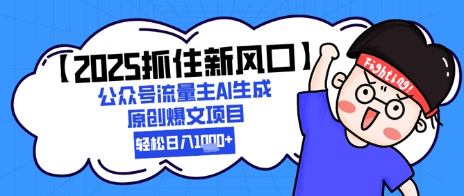 【2025抓住新风口】公众号流量主AI生成原创爆文项目，新手小白轻松日入1k+