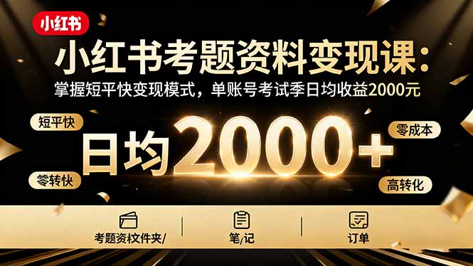 （16260期）小红书考题资料变现课：掌握短平快变现模式，单账号考试季日均收益2000元