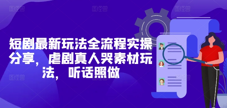 短剧最新玩法全流程实操分享，虐剧真人哭素材玩法，听话照做
