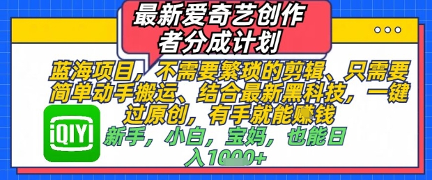 最新爱奇艺创作者分成计划，不需要繁琐的剪辑，只需要简单动手搬运，一键过原创，有手就能做