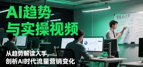 AI趋势与实操视频，从趋势解读入手，剖析AI时代流量营销变化