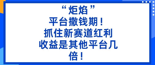 &ldquo;炬焰&rdquo;：平台撒钱期！抓住新赛道红利，5分钟二创内容，收益是其他平台几倍！