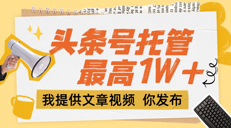 （15222期）【头条号托管 】团队提供文章视频，你发布，每天5分钟，最高躺挣1W+