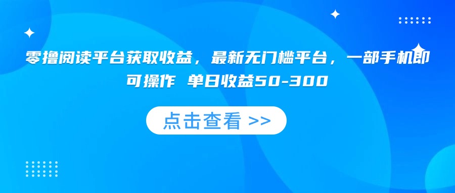 （15652期）零撸阅读平台获取收益，最新无门槛平台，一部手机即可操作 单日收益50-300