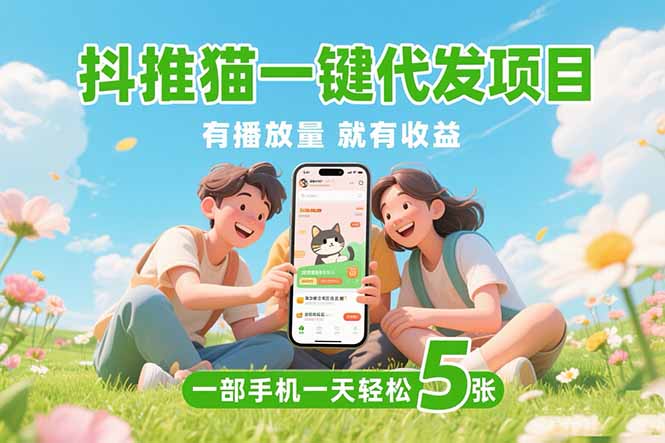 （15476期）抖推猫一键代发项目，0粉丝 不用实名 有播放量就有收益，一部手机一天五张