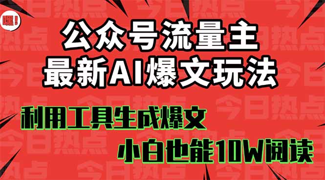 （16139期）公众号流量主掘金新玩法，利用AI工具发布爆文，小白也能篇篇10W+文章，...
