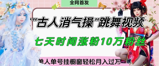 爆火&ldquo;古人消气养生操&rdquo;实战拆解，找准视频风口轻松起号，挂橱窗卖货月入过W