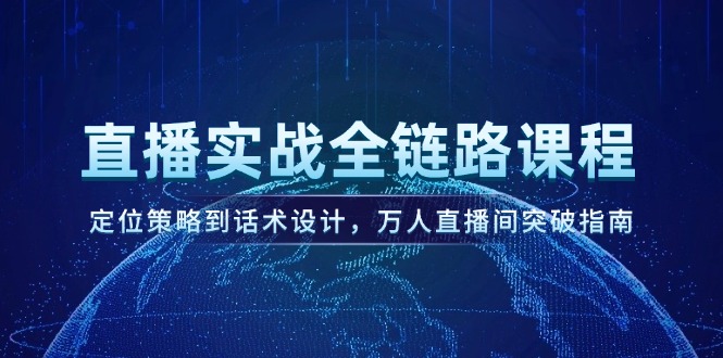 （14952期）直播实战全链路课程，定位策略到话术设计，万人直播间突破指南