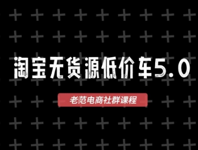 淘宝无货源价车5.0，​2025最新VIP淘宝无货源课程，1688代发，蓝海选品，零成本创业首选（更新）