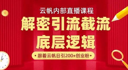 云帆内部直播课&middot;首次解密彻底打通你的引流思路，从底层逻辑到实操落地，当天引爆你的通讯录