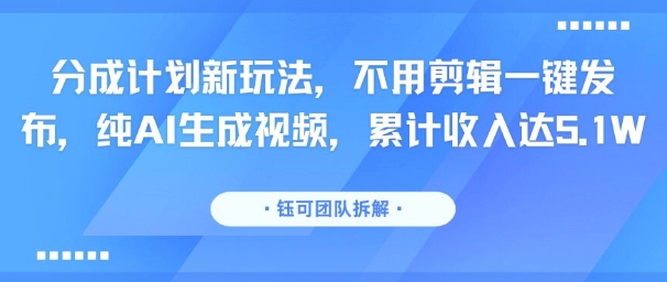 分成计划新玩法，不用剪辑一键发布，纯AI生成视频，累计收入达5.1W