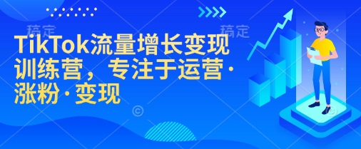 TikTok流量增长变现训练营，专注于运营&middot;涨粉&middot;变现