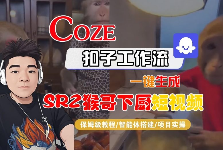 Coze扣子智能体工作流一键生成&ldquo;SORA2猴哥下厨&ldquo;短视频，全流程保姆级教学