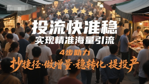 投流快准稳，实现精准海量引流，4步助力，抄捷径&middot;做增量&middot;稳转化&middot;提投产