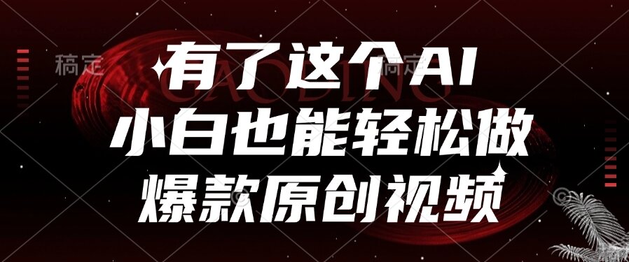 （15110期）有了这个AI，小白也能轻松做爆款原创视频