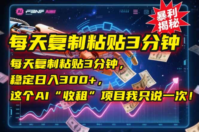 （15179期）每天复制粘贴3分钟，稳定日入300+，这个AI&ldquo;收租&rdquo;项目我只说一次！