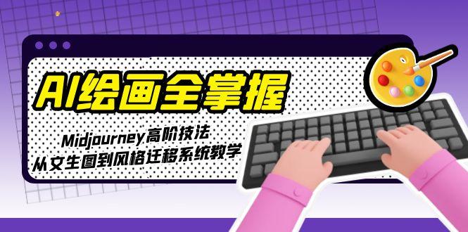 （15020期）AI绘画全掌握：Midjourney高阶技法，从文生图到风格迁移系统教学