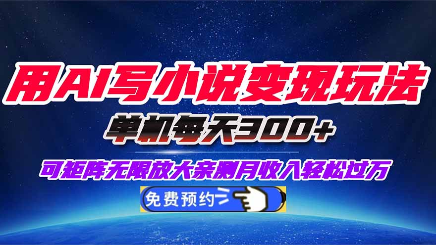 （16412期）用AI写小说变现玩法，单机每天300+可矩阵无限放大，亲测小白也能轻松月...