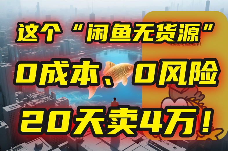 （15433期）别再瞎忙了！这个&ldquo;闲鱼无货源&rdquo;玩法，0成本、0风险，我20天卖4万！