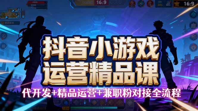 （16061期）【抖音小游戏精品运营课】小白也可以操作，从0开始学小游戏运营，操作...