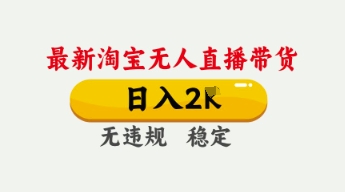 4月最新淘宝无人直播带货，日入数张，不违规不封号，独家技术，操作简单【揭秘】