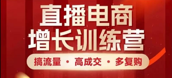 直播电商增长训练营，搞流量&middot;高成交&middot;多复购，快速上手有思路