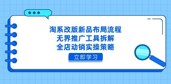 （14518期）淘系改版新品布局流程，无界推广工具拆解，全店动销实操策略
