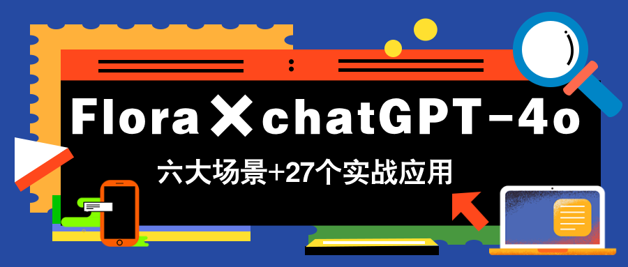 （14668期）Flora&times;chatGPT-4o，带你玩转六大场景的27个实战应用，学完立即变现