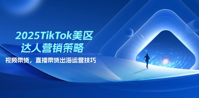 （14521期）2025TikTok美区达人营销策略，视频带货，直播带货，出海运营技巧