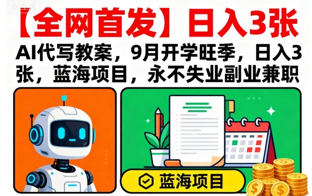 【全网首发】AI代写教案，9月开学旺季，日入3张，蓝海项目，永不失业副业兼zhi