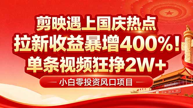 （16039期）国庆流量风口！剪映小白吃红利：0基础几分钟一条，拉新收益暴涨400%，...