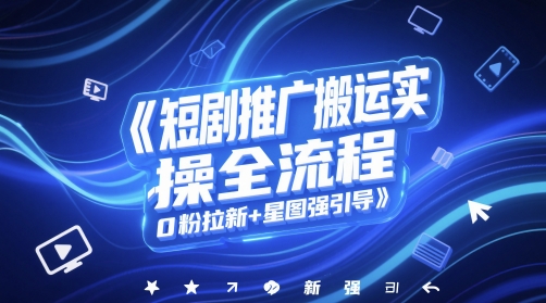 短剧推广搬运实操全流程，0粉拉新+星图强引导