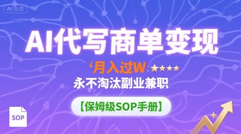 AI代写商单变现，月入过W，永不淘汰副业兼zhi【保姆级SOP手册】